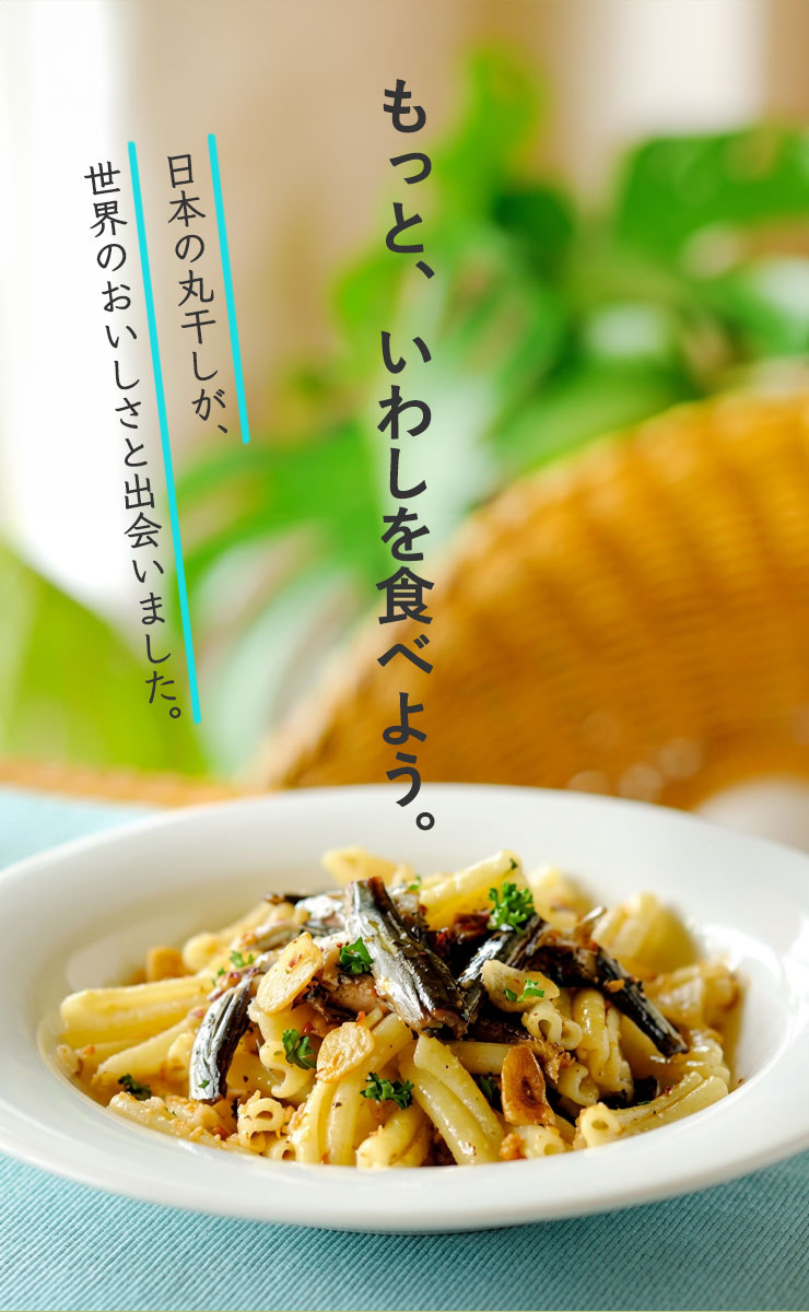 もっと、いわしを食べよう。
	日本の丸干しが、世界のおいしさと出会いました。