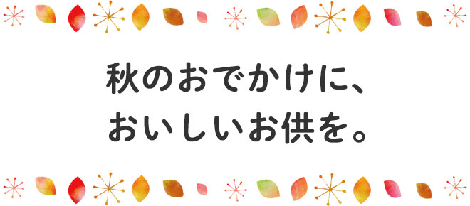 秋のおでかけに、おいしいお供を。